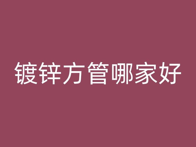 鍍鋅方管哪家好