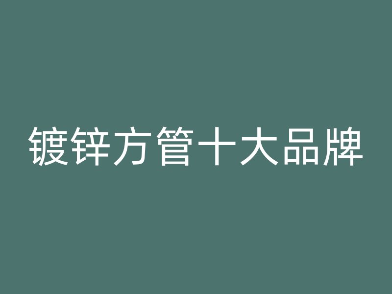 鍍鋅方管十大品牌