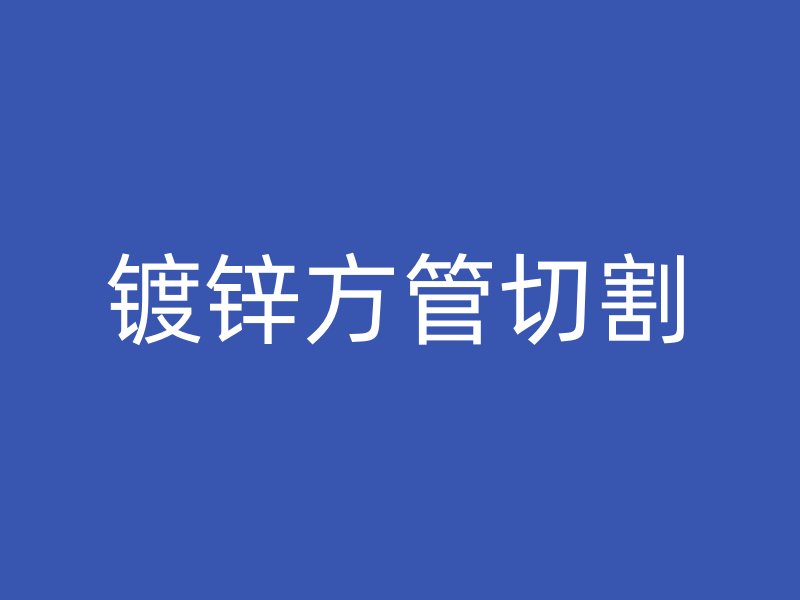 鍍鋅方管切割