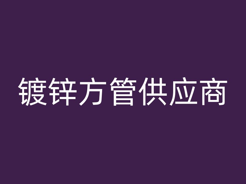 鍍鋅方管供應(yīng)商