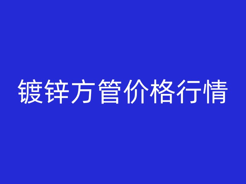 鍍鋅方管價格行情