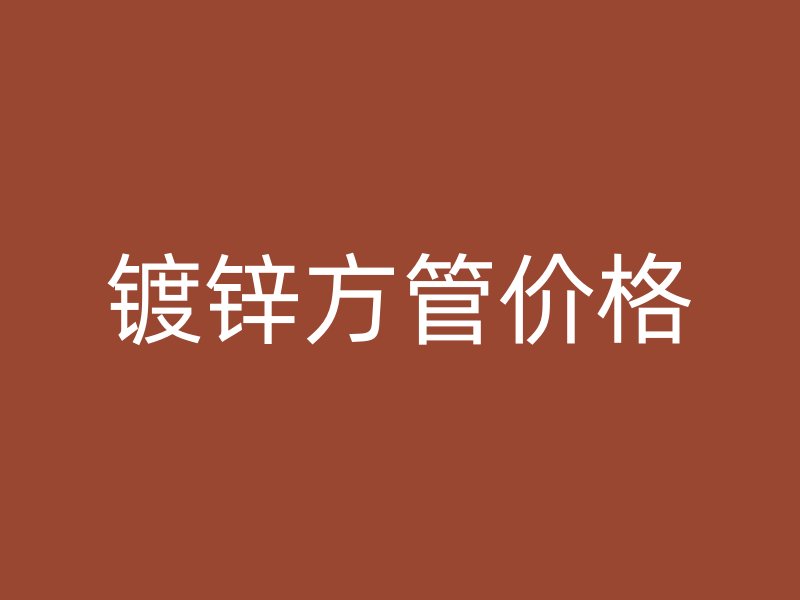 鍍鋅方管價(jià)格