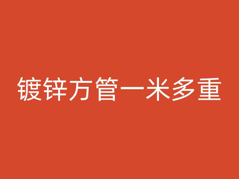 鍍鋅方管一米多重