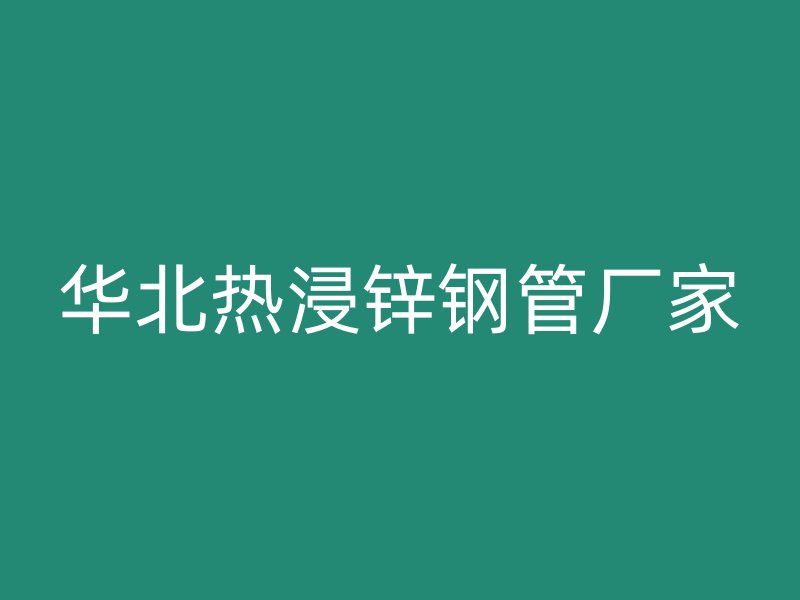 華北熱浸鋅鋼管廠家