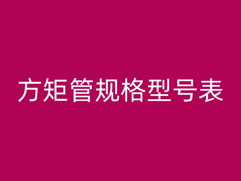 方矩管規(guī)格型號(hào)表