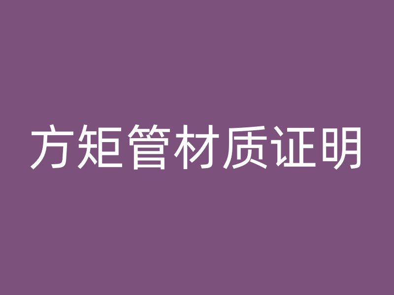方矩管材質(zhì)證明