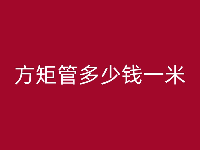 方矩管多少錢一米