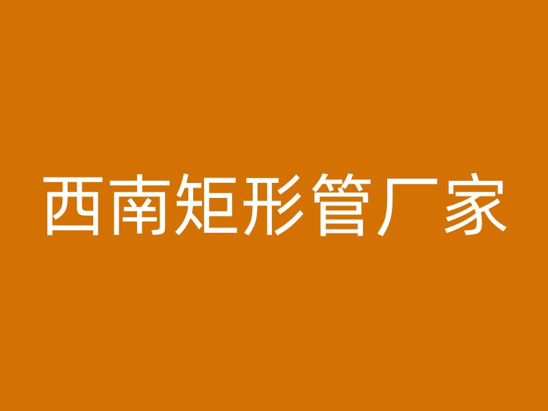 西南矩形管廠家