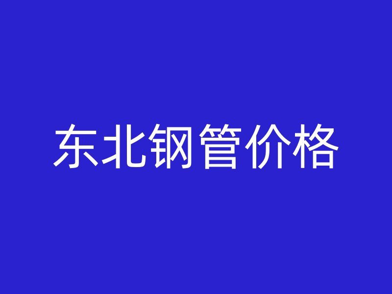 東北鋼管價(jià)格