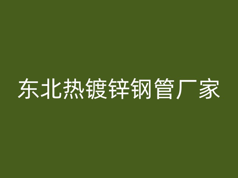 東北熱鍍鋅鋼管廠家