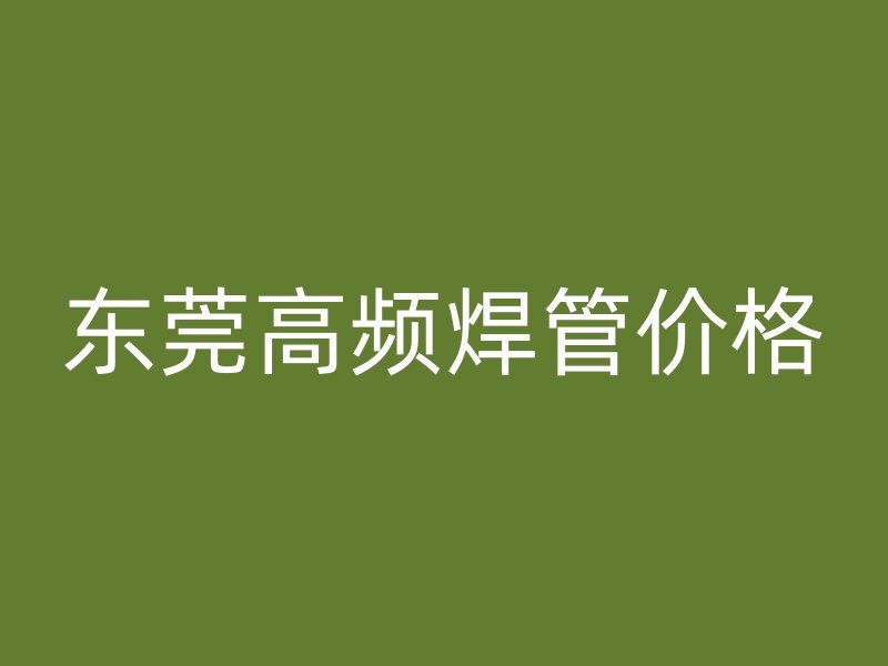 東莞高頻焊管價(jià)格