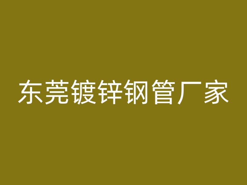 東莞鍍鋅鋼管廠家