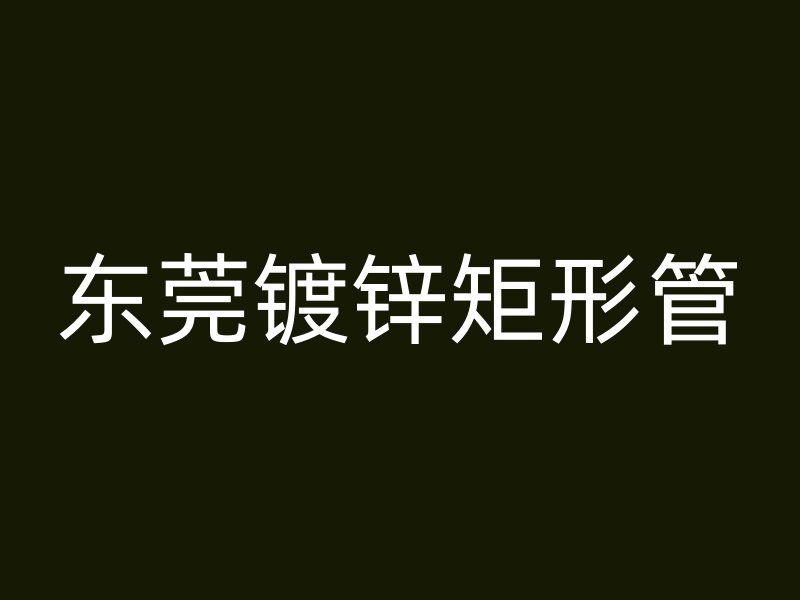 東莞鍍鋅矩形管