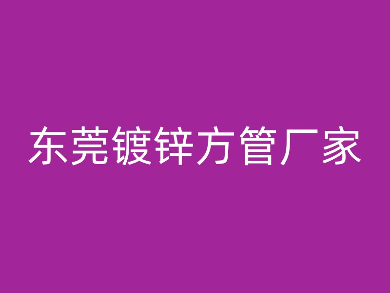 東莞鍍鋅方管廠家