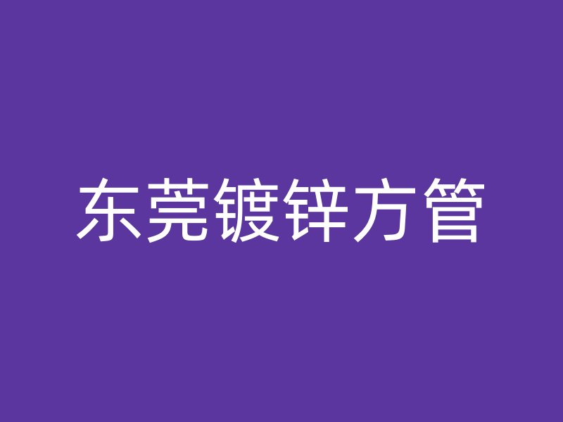 東莞鍍鋅方管