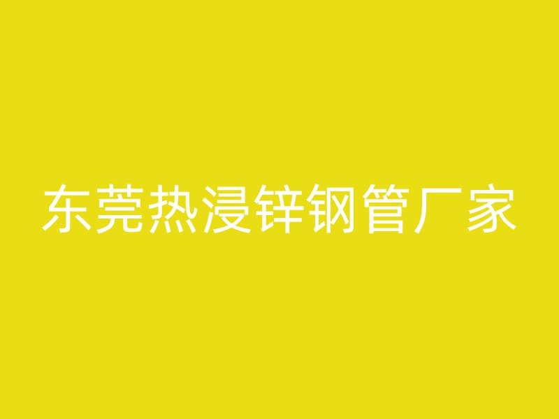 東莞熱浸鋅鋼管廠家