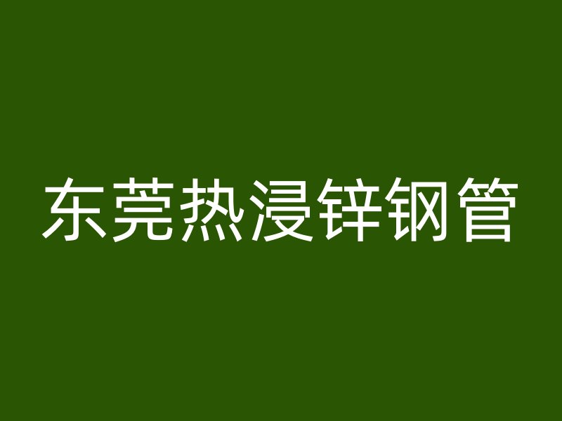 東莞熱浸鋅鋼管