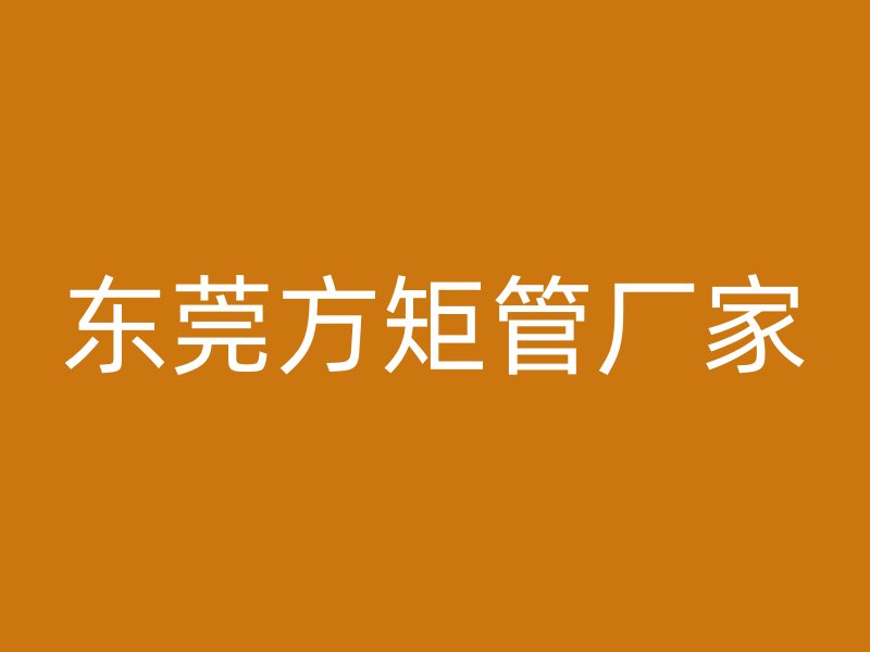 東莞方矩管廠家
