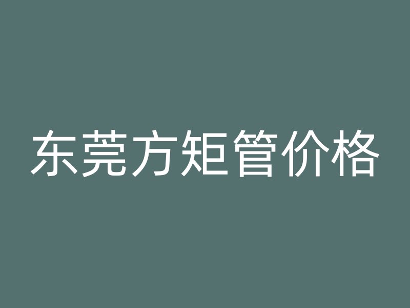 東莞方矩管價格
