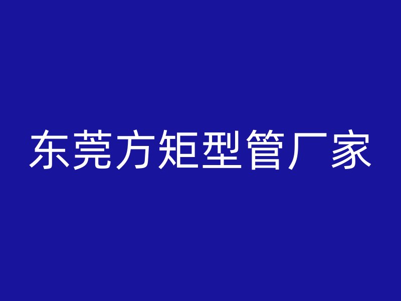 東莞方矩型管廠家