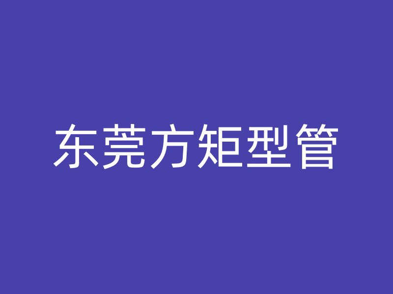 東莞方矩型管