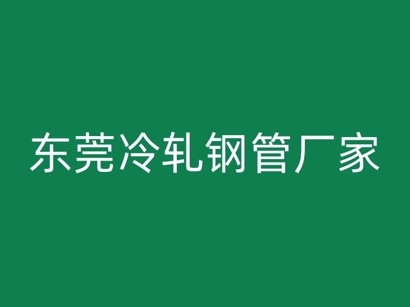 東莞冷軋鋼管廠家