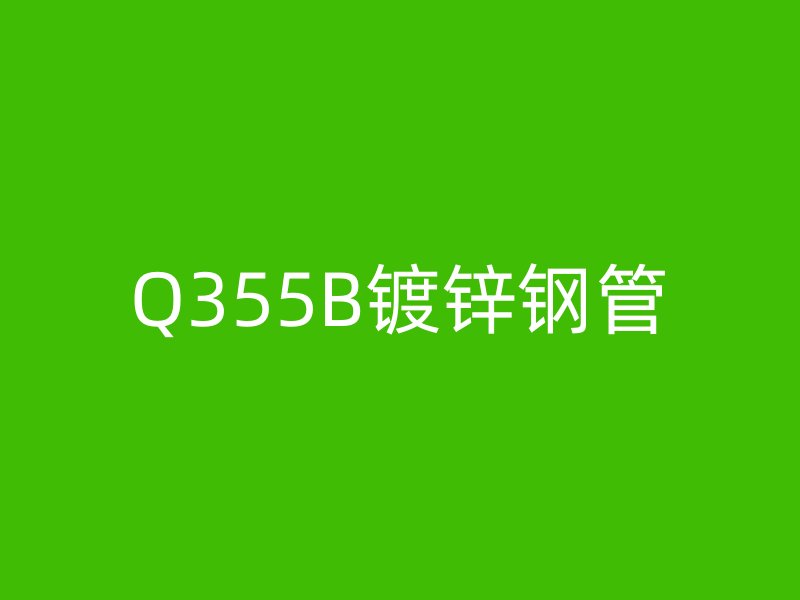 Q355B鍍鋅鋼管