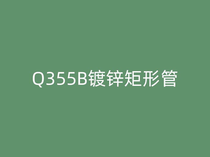 Q355B鍍鋅矩形管