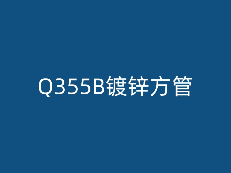 Q355B鍍鋅方管