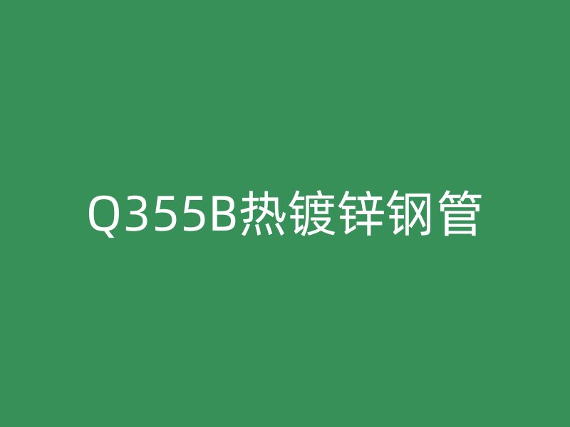 Q355B熱鍍鋅鋼管