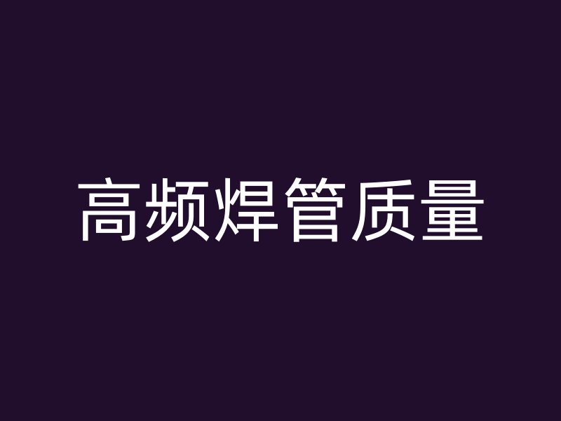 高頻焊管質(zhì)量