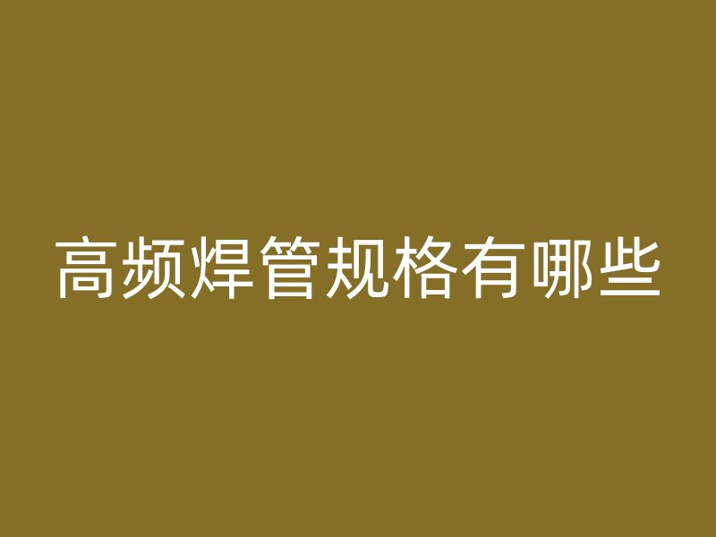高頻焊管規(guī)格有哪些