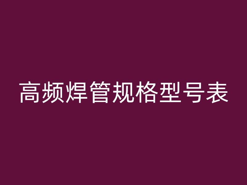 高頻焊管規(guī)格型號表