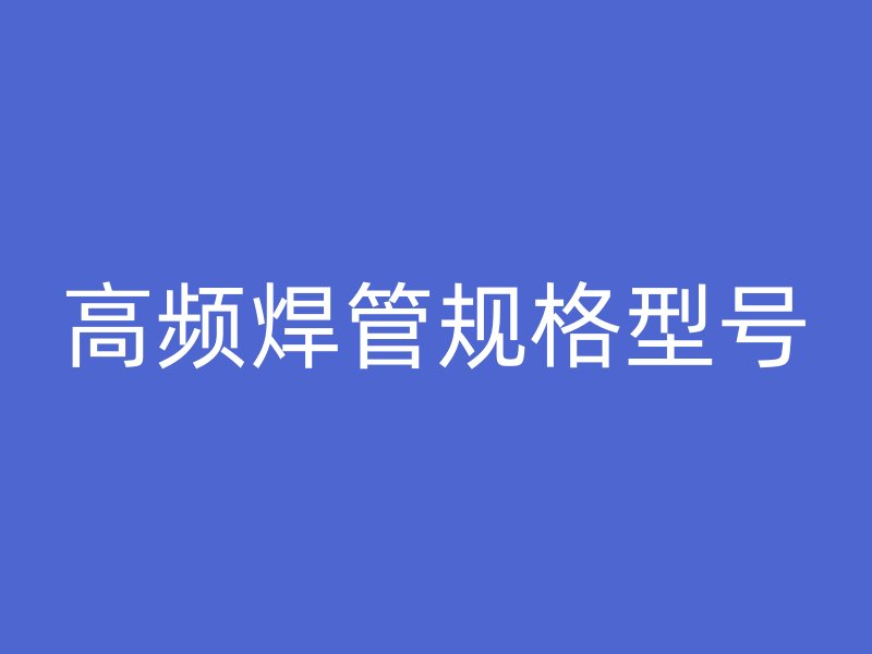 高頻焊管規(guī)格型號
