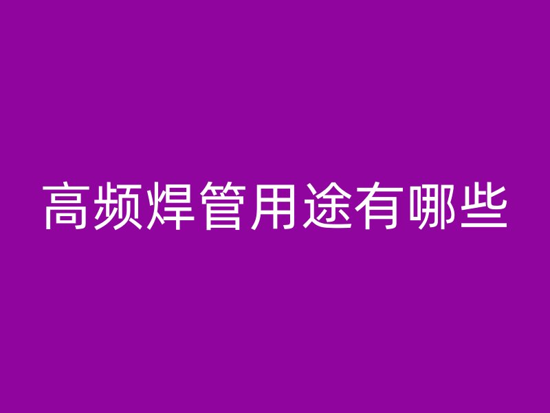 高頻焊管用途有哪些