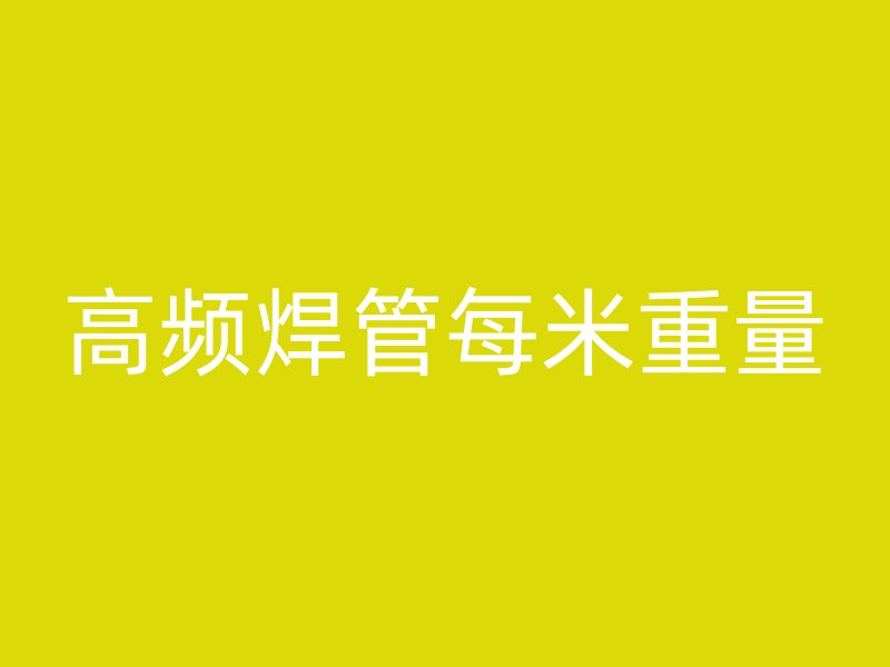 高頻焊管每米重量