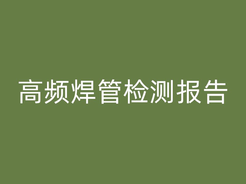高頻焊管檢測(cè)報(bào)告