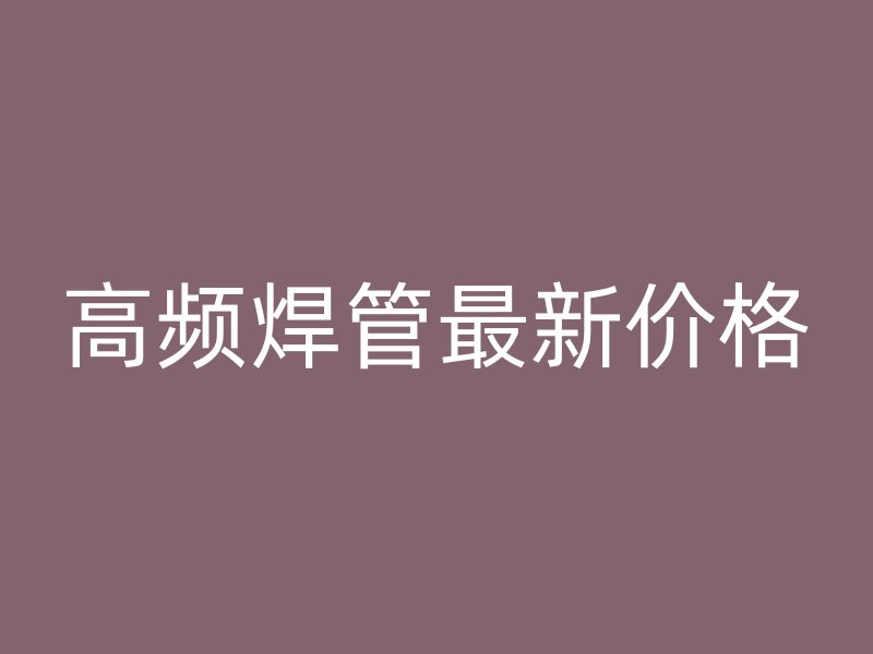 高頻焊管最新價格