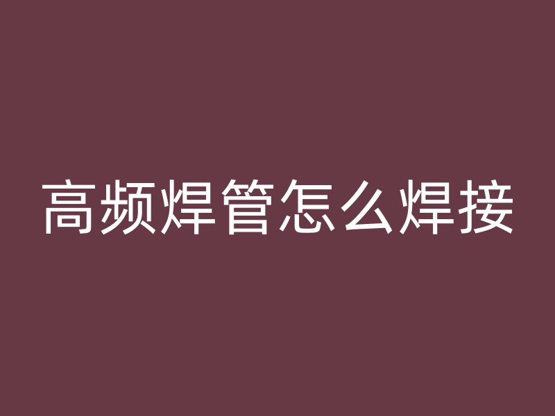 高頻焊管怎么焊接