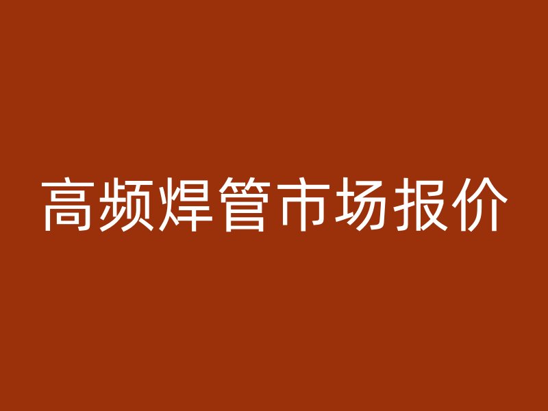 高頻焊管市場報(bào)價(jià)