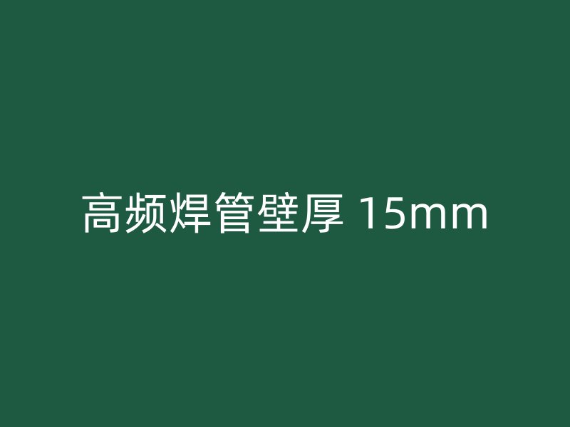 高頻焊管壁厚 15mm