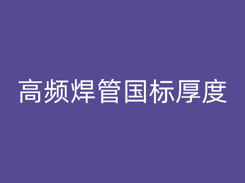 高頻焊管國標(biāo)厚度
