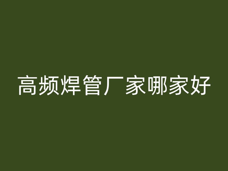 高頻焊管廠家哪家好