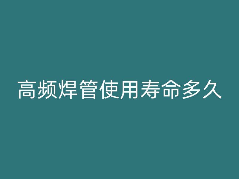 高頻焊管使用壽命多久