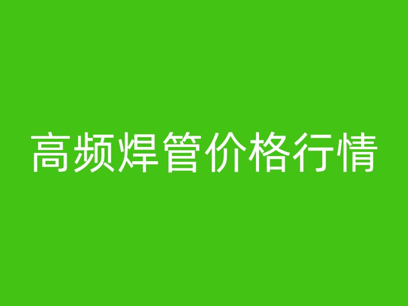 高頻焊管價(jià)格行情