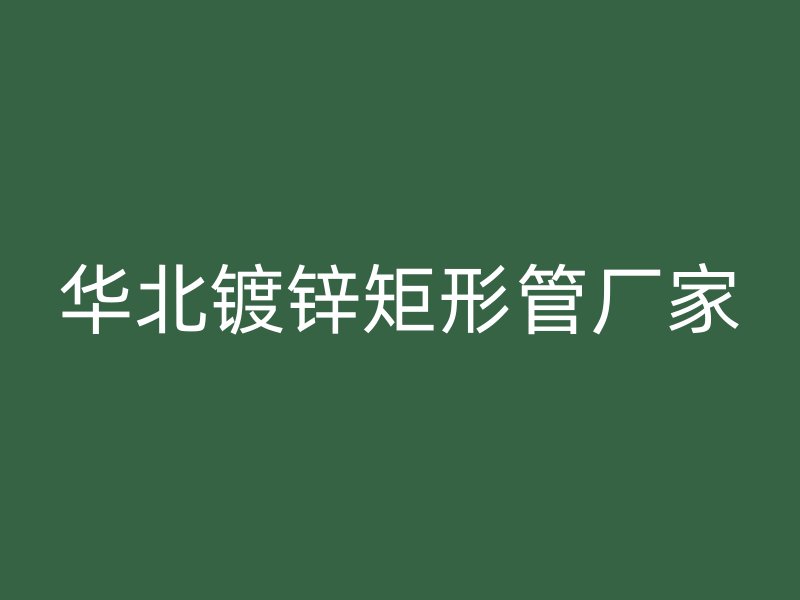 華北鍍鋅矩形管廠家