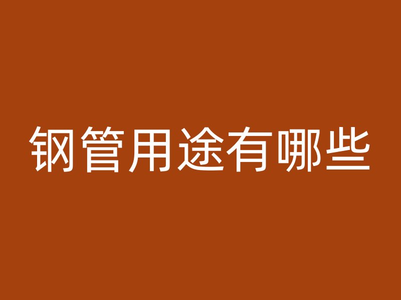 鋼管用途有哪些