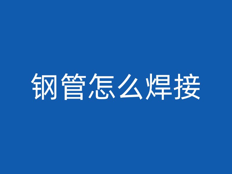 鋼管怎么焊接
