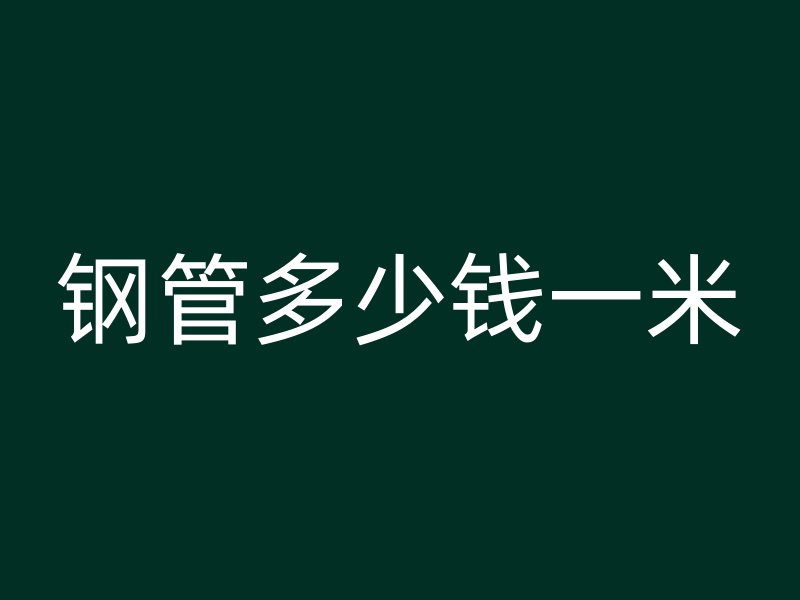 鋼管多少錢一米