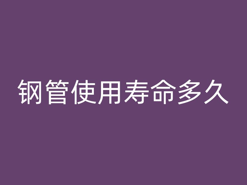 鋼管使用壽命多久